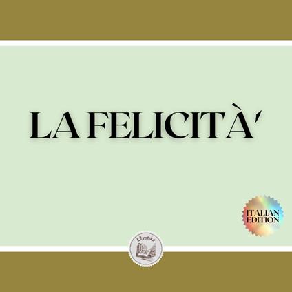 LA FELICITÀ'