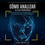 Cómo Analizar a Las Persona: Analizar Los Tipos De Personalidad Y Aplicar La Psicología Del Comportamiento (La Guía Práctica Para Comprender El Lenguaje Corporal)