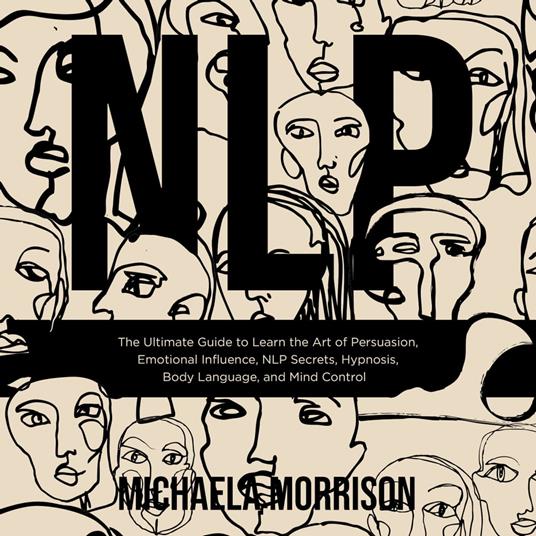 NLP The Ultimate Guide to Learn the Art of Persuasion, Emotional Influence, NLP Secrets, Hypnosis, Body Language, and Mind Control