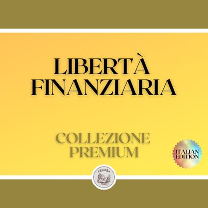 LIBERTÀ FINANZIARIA: COLLEZIONE PREMIUM (3 LIBRI)