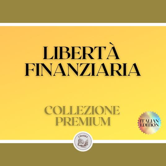 LIBERTÀ FINANZIARIA: COLLEZIONE PREMIUM (3 LIBRI)