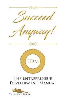 Succeed Anyway!: The Entrepreneur Development Manual - Tauheed S Burke - cover