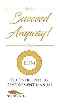 Succeed Anyway!: The Entrepreneur Development Manual - Tauheed S Burke - cover
