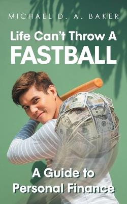 Life Can't Throw A Fast Ball: A Guide to Personal Finance - Michael D A Baker - cover