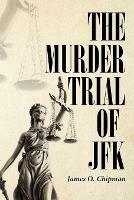 The Murder Trial of JFK - James O Chipman - cover