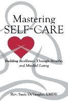Mastering Self-Care: Building Resiliency Through Healthy and Mindful Living - Lmsw Suzie Devaughn - cover