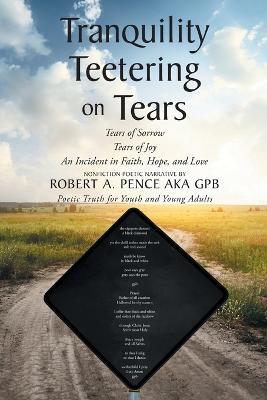 Tranquility Teetering on Tears: Tears of Sorrow Tears of Joy An Incident in Faith, Hope, and Love - Robert A Pence Aka Gpb - cover