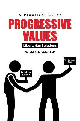 Progressive Values: Libertarian Solutions - Gerald Schneider - cover