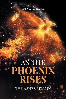 As the Phoenix Rises: The Ashes Remain - Gina Drake - cover