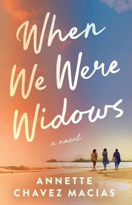 When We Were Widows: A Novel - Annette Chavez Macias - cover