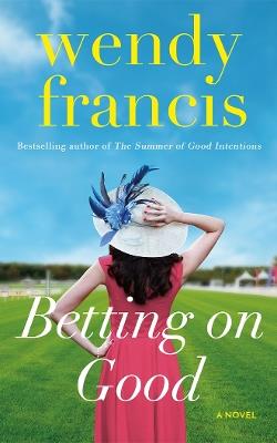 Betting on Good: A Novel - Wendy Francis - cover