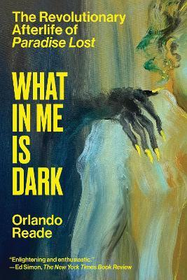What in Me Is Dark: The Revolutionary Afterlife of Paradise Lost - Orlando Reade - cover