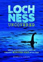 Loch Ness Uncovered: How Fake News Fueled the Greatest Monster Hoax of All Time