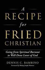 A Recipe for Fried Christian: Going from Spiritual Burnout to Well-Done Lover of God