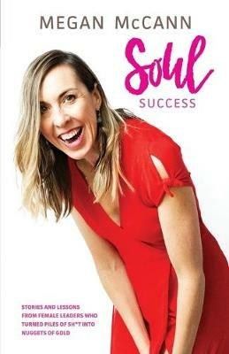 Soul Success: Stories and lessons of female leaders who turned piles of sh*t into nuggets of gold - Megan McCann - cover