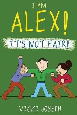 I Am Alex! It's Not Fair! - Vicki Joseph - cover
