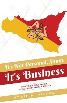 It's Not Personal, Sonny. It's Business: How to run your family, life and business like a Sicilian - Steph Palermo - cover
