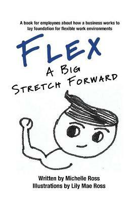 Flex - A Big Stretch Forward: A book for employees about how a business works to lay foundation for flexible work environments - Michelle Ross - cover