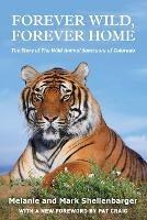 Forever Wild, Forever Home: The Story of The Wild Animal Sanctuary of Colorado - Melanie Shellenbarger,Mark Shellenbarger - cover