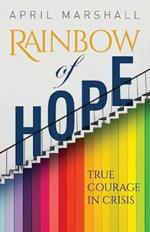 Rainbow of Hope: True Courage in Crisis