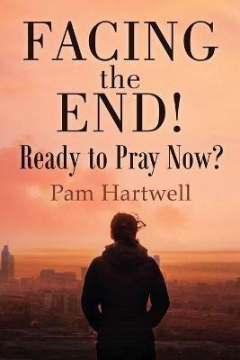 Facing the End!: Ready to Pray Now? - Pamela Hartwell - cover