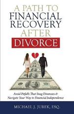 A Path To Financial Recovery After Divorce: Avoid Pitfalls That Snag Divorcees & Navigate Your Way to Financial Independence