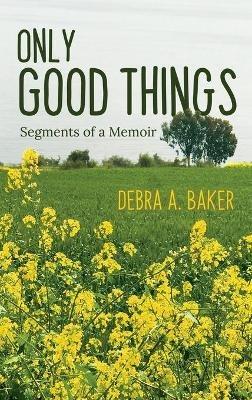Only Good Things: Segments of a Memoir - Debra A Baker - cover