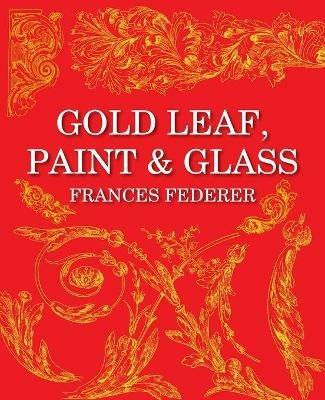 Gold Leaf, Paint & Glass - Frances Federer - cover