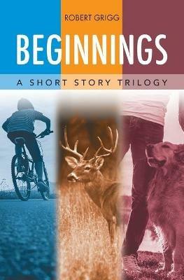 Beginnings: A Short Story Trilogy - Robert Grigg - cover