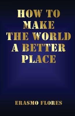 How To Make The World A Better Place - Erasmo Flores - cover