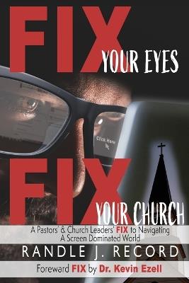 Fix Your Eyes, Fix Your Church: A Pastor's and Church Leaders FIX to Navigating a Screen Dominated World - Randle J Record - cover