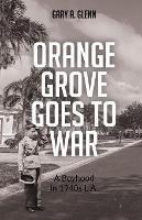 Orange Grove Goes to War: A Boyhood in 1940s L.A. - Gary A Glenn - cover
