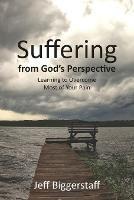 Suffering from God's Perspective: Learning to Overcome Most of Your Pain - Jeff Biggerstaff - cover
