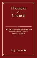 Thoughts & Counsel: Foundational Knowledge for Living Well & Creating a Better Future for Ourselves & Others - M J Delouis - cover