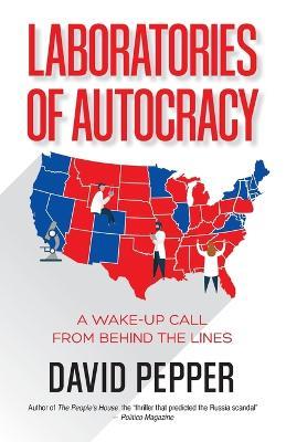 Laboratories of Autocracy: A Wake-Up Call from Behind the Lines - David Pepper - cover
