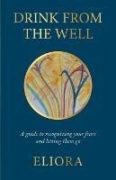Drink From The Well: A Guide to Recognizing Your Fears and Letting Them Go - Eliora - cover