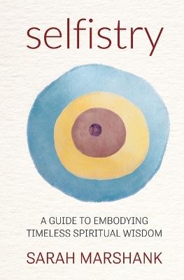 Selfistry: A Guide to Embodying Timeless Spiritual Wisdom - Sarah Marshank - cover