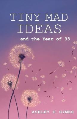 Tiny Mad Ideas: And the Year of Thirty-Three - Ashley D Symes - cover