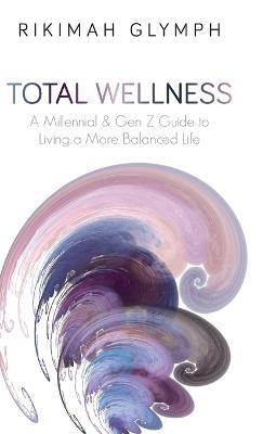 Total Wellness: A Millennial & Gen Z Guide to Living a More Balanced Life - Rikimah Glymph - cover