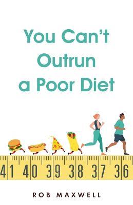 You Can't Outrun a Poor Diet - Rob Maxwell - cover