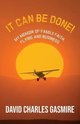 It Can Be Done!: My memoir of family, faith, flying, and business - David Charles Gasmire - cover