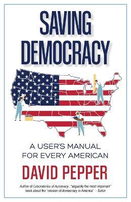 Saving Democracy: A User's Manual for Every American - David Pepper - cover