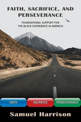 Faith, Sacrifice, and Perseverance: Foundational Support for the Black Experience in America - Samuel Harrison - cover