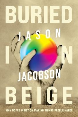 Buried In Beige: Why Do We Insist On Making Things People Hate? - Jason Jacobson - cover