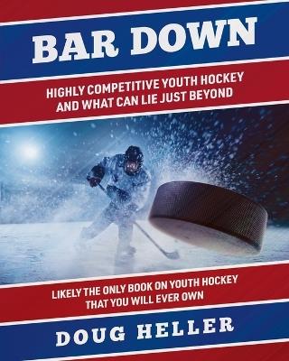 Bar Down: Highly Competitive Youth Hockey - And What Can Lie Just Beyond - Doug Heller - cover