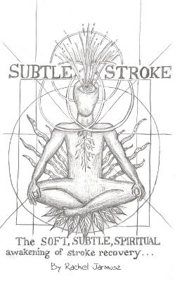 Subtle Stroke: The Soft, Subtle, Spiritual Awakening of Stroke Recovery - Rachel Jarmusz - cover