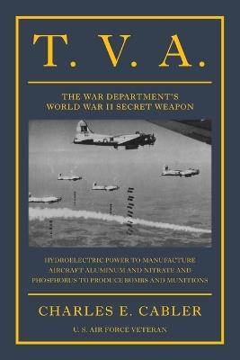 T. V. A.: The War Department's World War II Secret Weapon - Charles E Cabler - cover