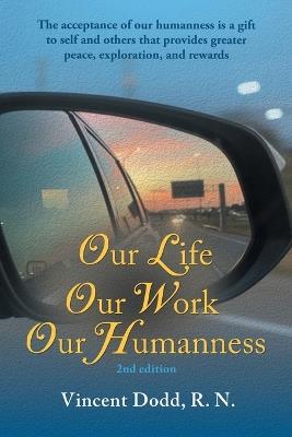 Our Life, Our Work, Our Humanness: The acceptance of our humanness is a gift to self and others that provides greater peace, exploration, and rewards - Vincent Dodd - cover