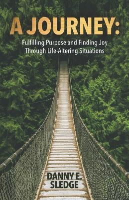 A Journey: Fulfilling Purpose and Finding Joy Through Life-Altering Situations - Danny E Sledge - cover