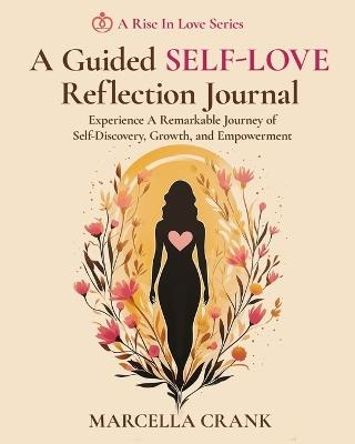 A Guided Self-Love Reflection Journal: Experience a Remarkable Journey of Self Discovery, Growth, and Empowerment - Marcella Crank - cover